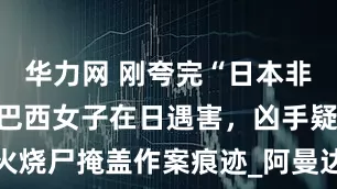 华力网 刚夸完“日本非常安全”，巴西女子在日遇害，凶手疑纵火烧尸掩盖作案痕迹_阿曼达_戈亚斯州_媒体