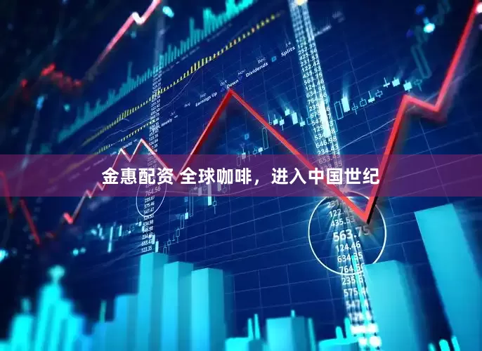 金惠配资 全球咖啡，进入中国世纪