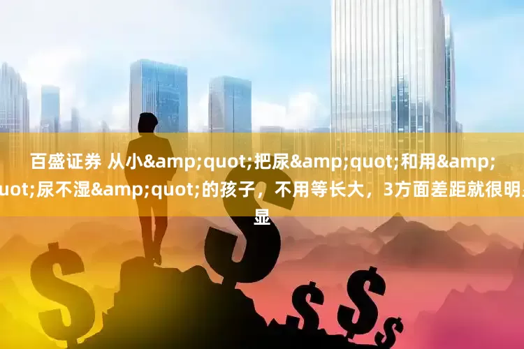 百盛证券 从小&quot;把尿&quot;和用&quot;尿不湿&quot;的孩子，不用等长大，3方面差距就很明显