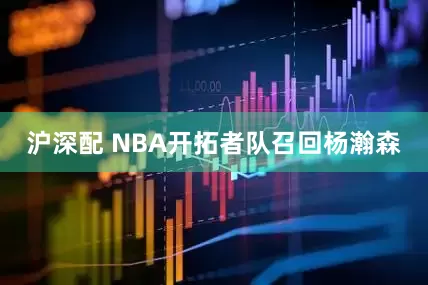 沪深配 NBA开拓者队召回杨瀚森