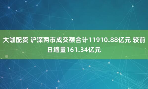 大咖配资 沪深两市成交额合计11910.88亿元 较前日缩量161.34亿元