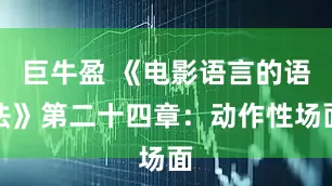 巨牛盈 《电影语言的语法》第二十四章：动作性场面