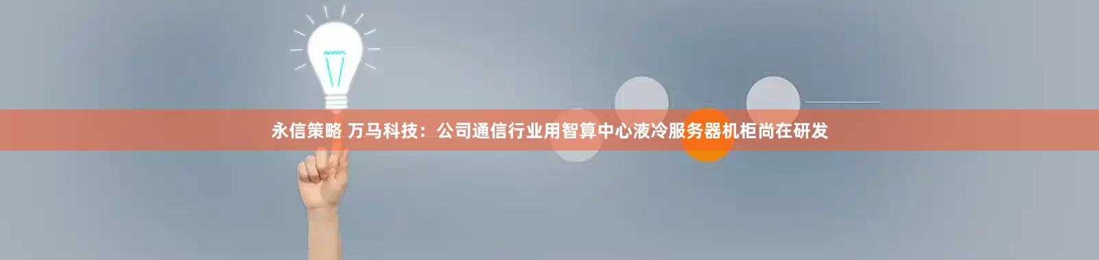 永信策略 万马科技：公司通信行业用智算中心液冷服务器机柜尚在研发